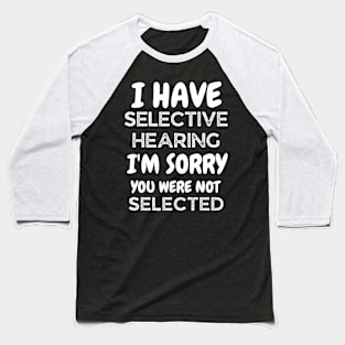 i have selective hearing i'm sorry you were not selected Baseball T-Shirt
